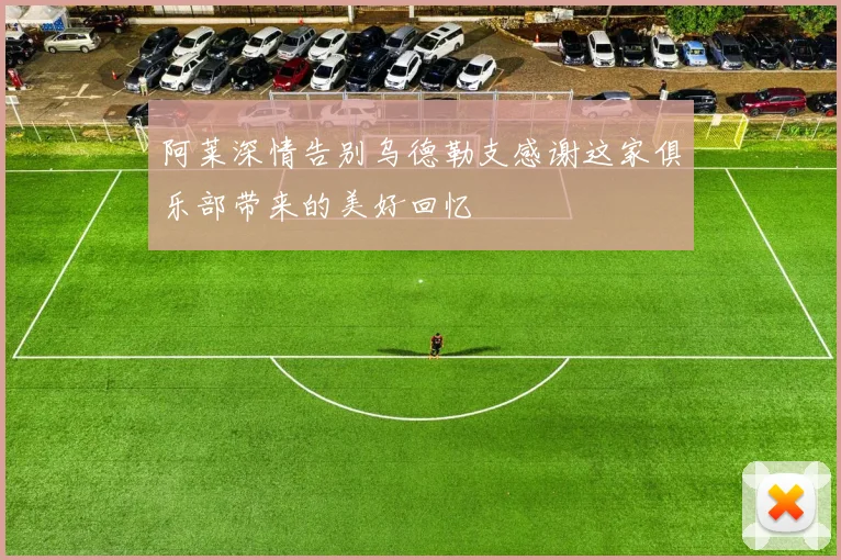 阿莱深情告别乌德勒支感谢这家俱乐部带来的美好回忆
