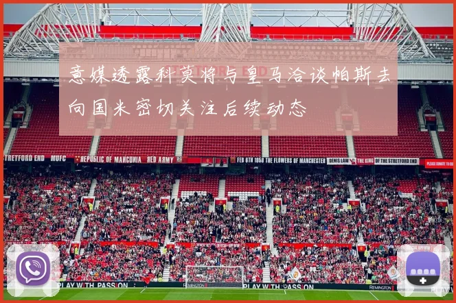 意媒透露科莫将与皇马洽谈帕斯去向国米密切关注后续动态