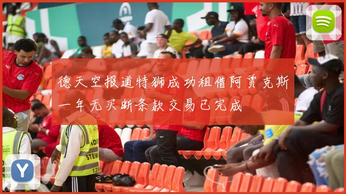 德天空报道特狮成功租借阿贾克斯一年无买断条款交易已完成