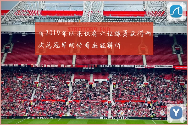 自2019年以来仅有六位球员获得两次总冠军的传奇成就解析