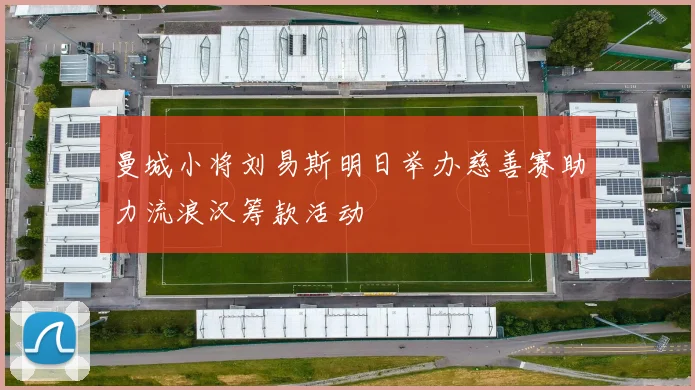 曼城小将刘易斯明日举办慈善赛助力流浪汉筹款活动