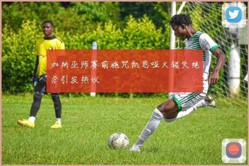 加纳巫师赛前施咒凯恩哑火错失绝杀引发热议