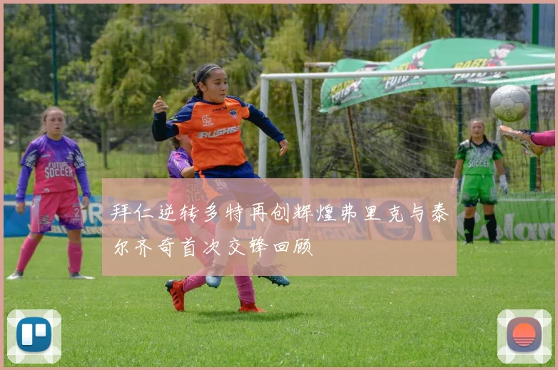 拜仁逆转多特再创辉煌弗里克与泰尔齐奇首次交锋回顾