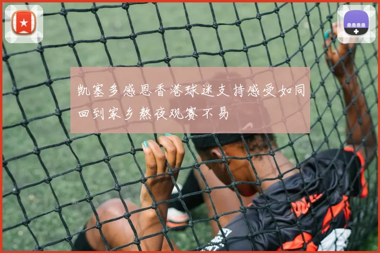 凯塞多感恩香港球迷支持感受如同回到家乡熬夜观赛不易