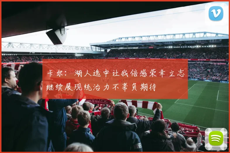 卡尔：湖人选中让我倍感荣幸立志继续展现统治力不辜负期待