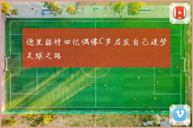 德里赫特回忆偶像C罗启发自己追梦足球之路