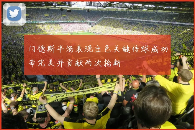 门德斯半场表现出色关键传球成功率完美并贡献两次抢断