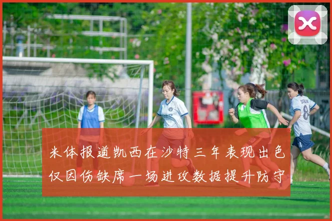 米体报道凯西在沙特三年表现出色仅因伤缺席一场进攻数据提升防守工作有所减少