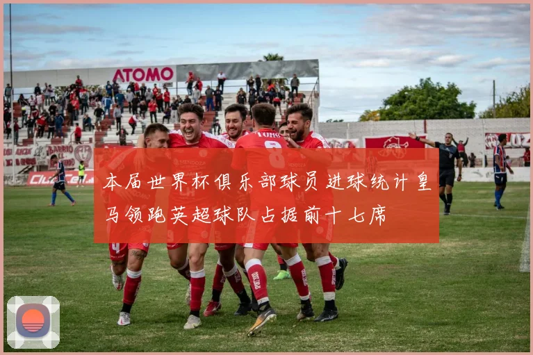 本届世界杯俱乐部球员进球统计皇马领跑英超球队占据前十七席