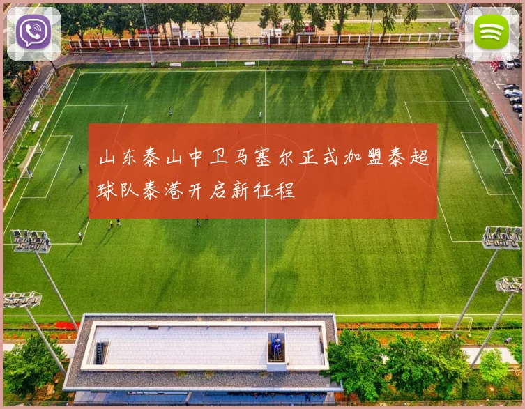 山东泰山中卫马塞尔正式加盟泰超球队泰港开启新征程